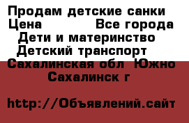 Продам детские санки › Цена ­ 2 000 - Все города Дети и материнство » Детский транспорт   . Сахалинская обл.,Южно-Сахалинск г.